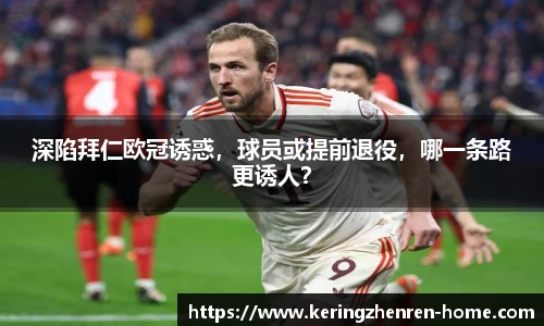 深陷拜仁欧冠诱惑，球员或提前退役，哪一条路更诱人？